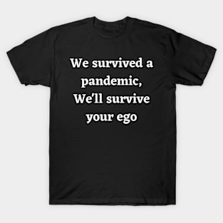 We survived a pandemic, We'll survive your ego T-Shirt